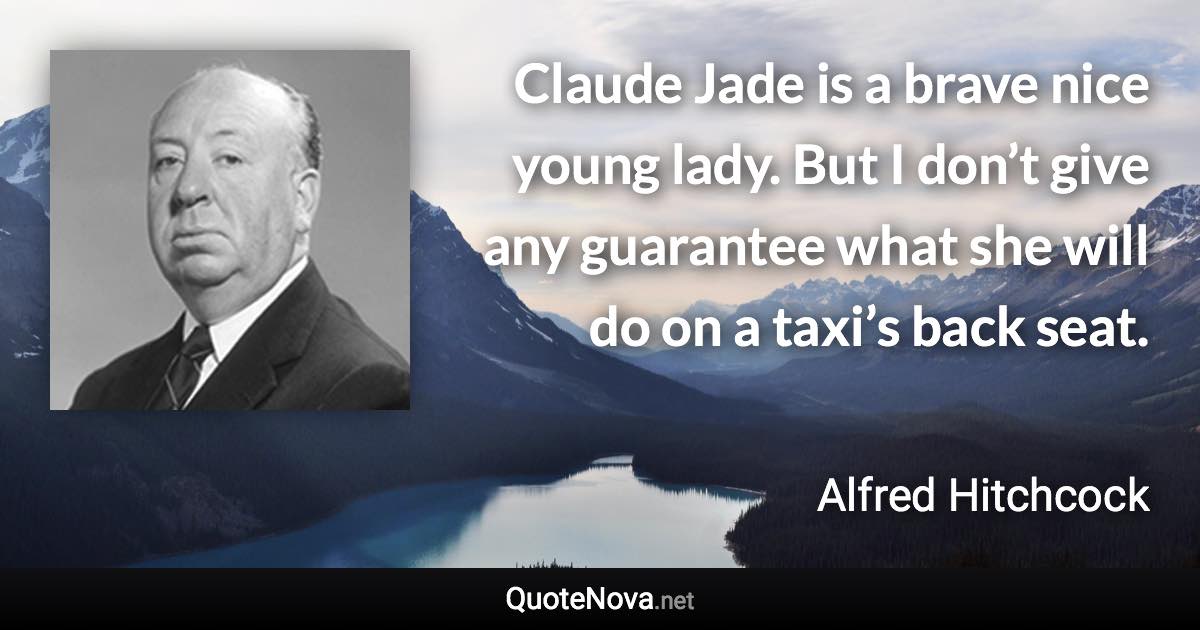 Claude Jade is a brave nice young lady. But I don’t give any guarantee what she will do on a taxi’s back seat. - Alfred Hitchcock quote