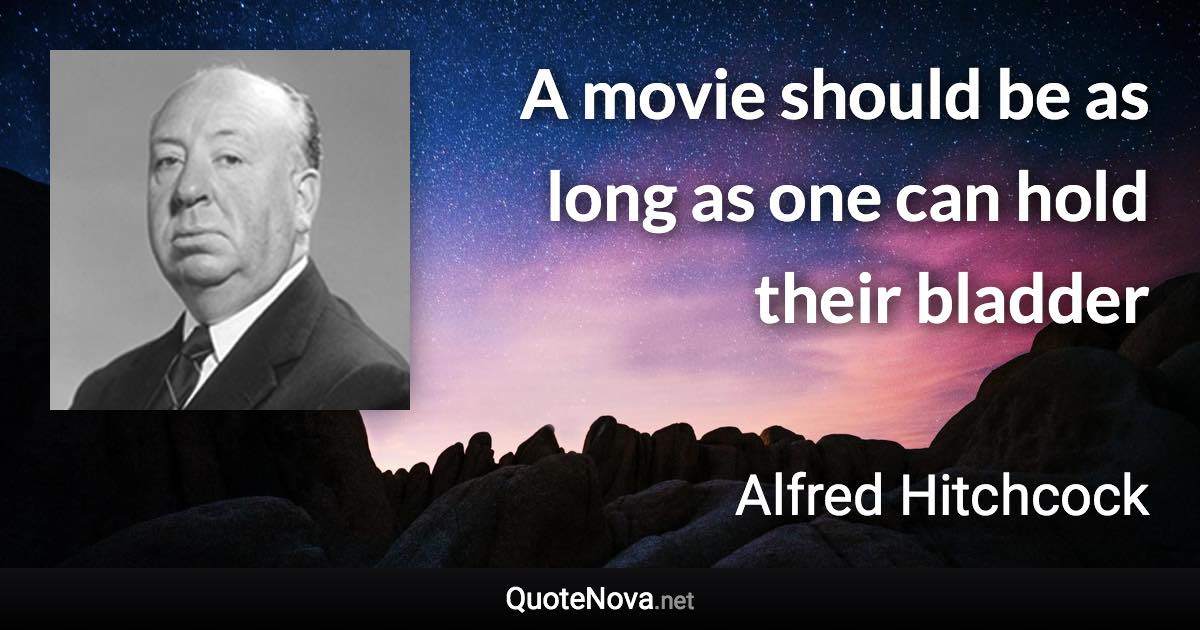 A movie should be as long as one can hold their bladder - Alfred Hitchcock quote