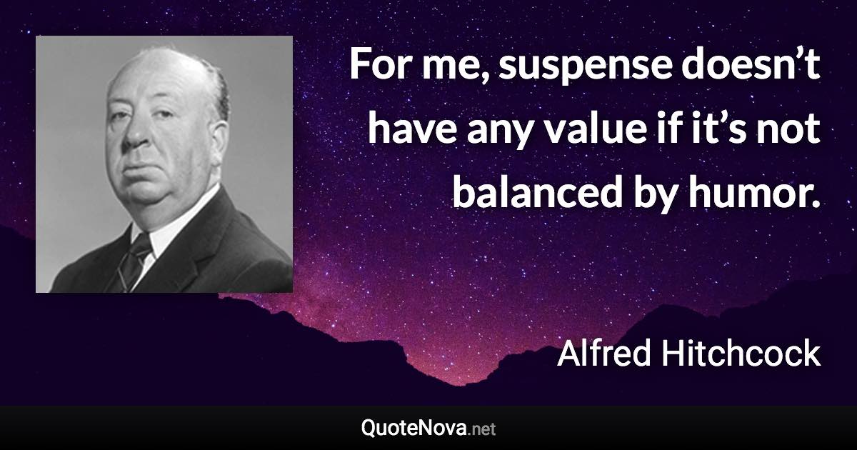 For me, suspense doesn’t have any value if it’s not balanced by humor. - Alfred Hitchcock quote