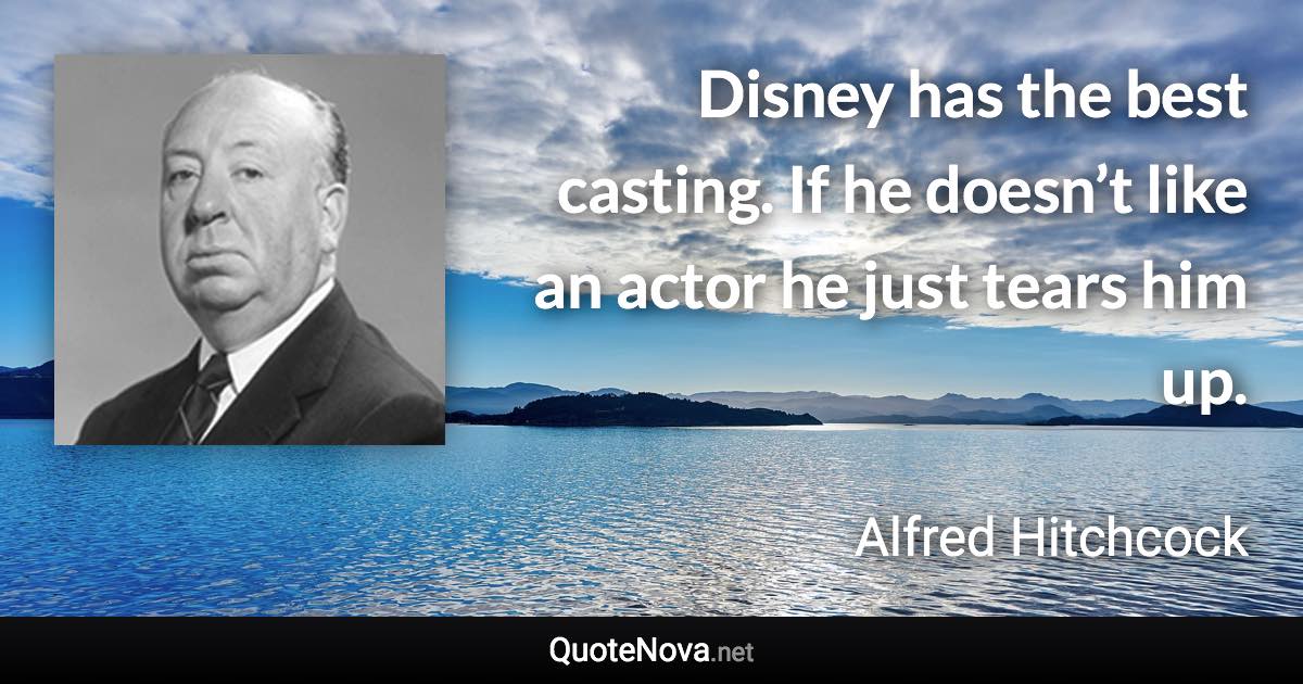 Disney has the best casting. If he doesn’t like an actor he just tears him up. - Alfred Hitchcock quote