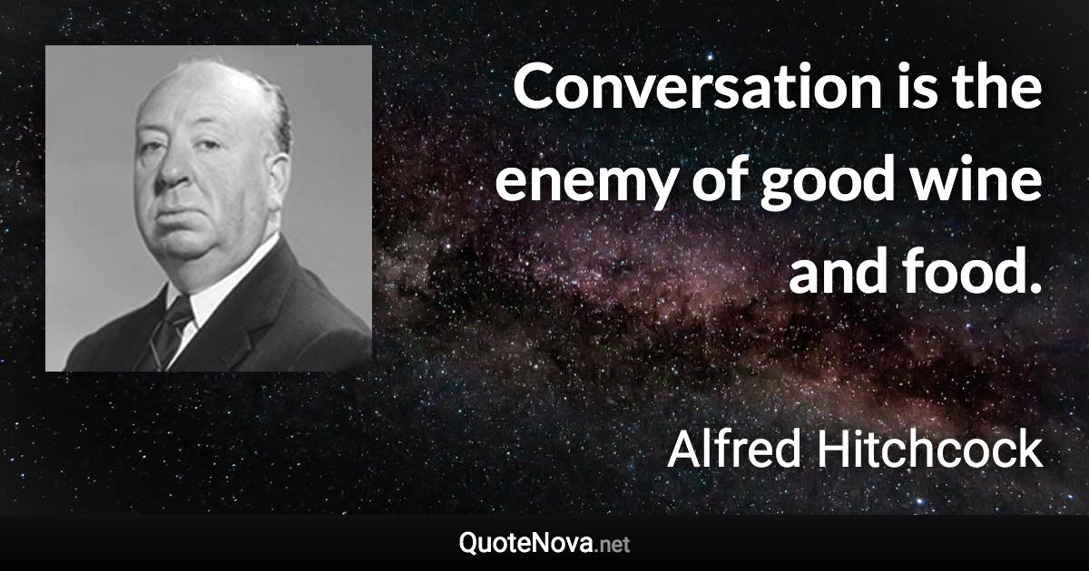 Conversation is the enemy of good wine and food. - Alfred Hitchcock quote