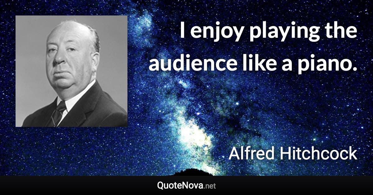 I enjoy playing the audience like a piano. - Alfred Hitchcock quote