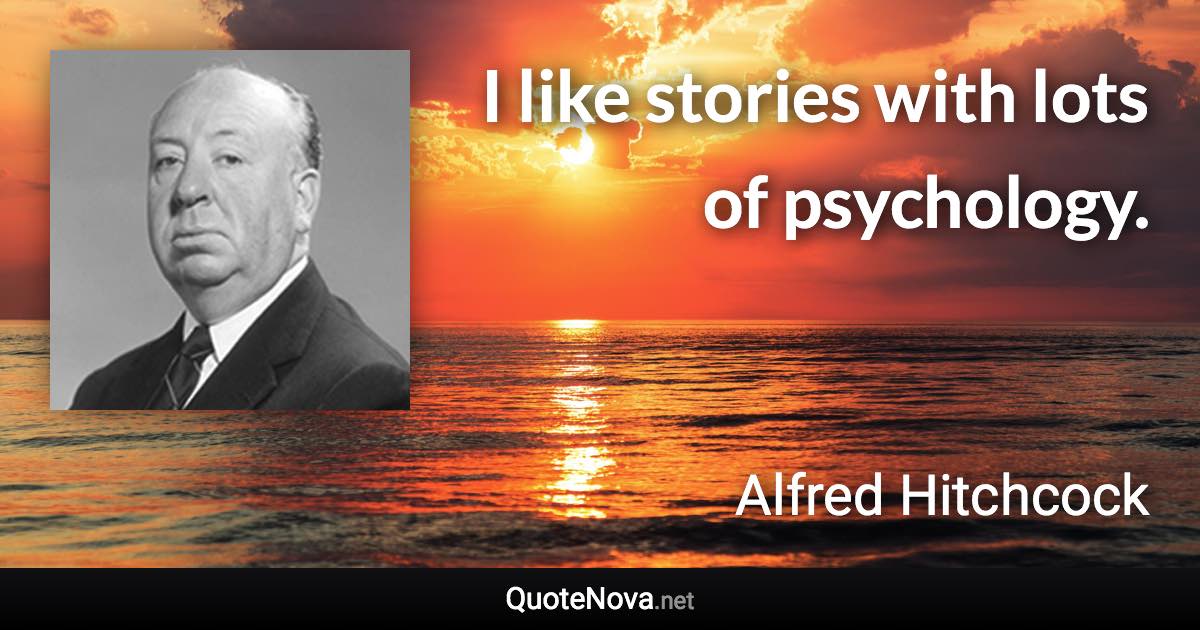 I like stories with lots of psychology. - Alfred Hitchcock quote