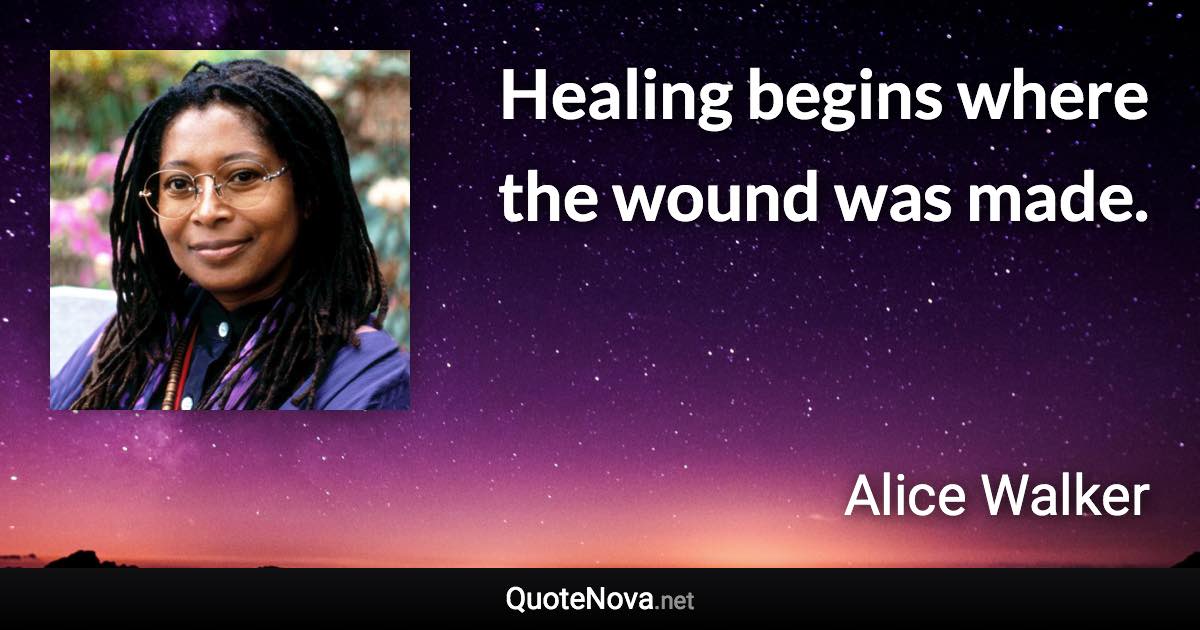 Healing begins where the wound was made. - Alice Walker quote