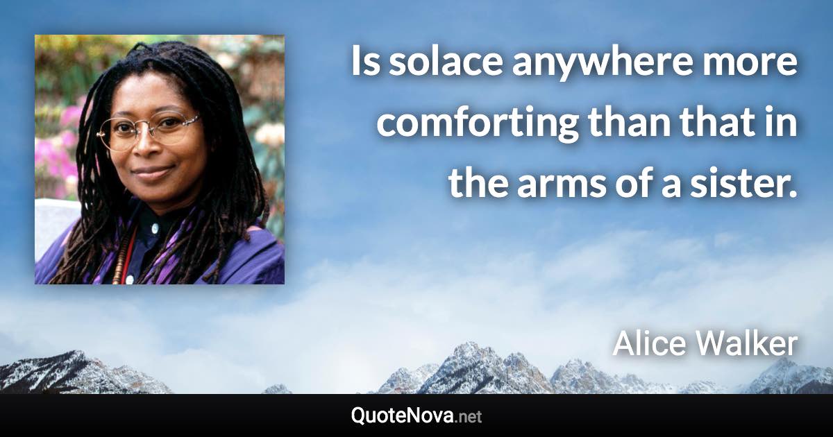 Is solace anywhere more comforting than that in the arms of a sister. - Alice Walker quote