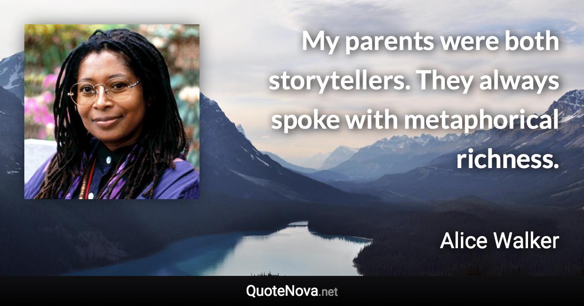 My parents were both storytellers. They always spoke with metaphorical richness. - Alice Walker quote