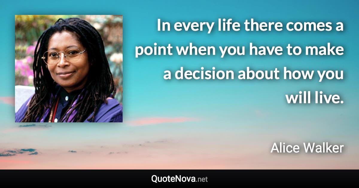 In every life there comes a point when you have to make a decision about how you will live. - Alice Walker quote