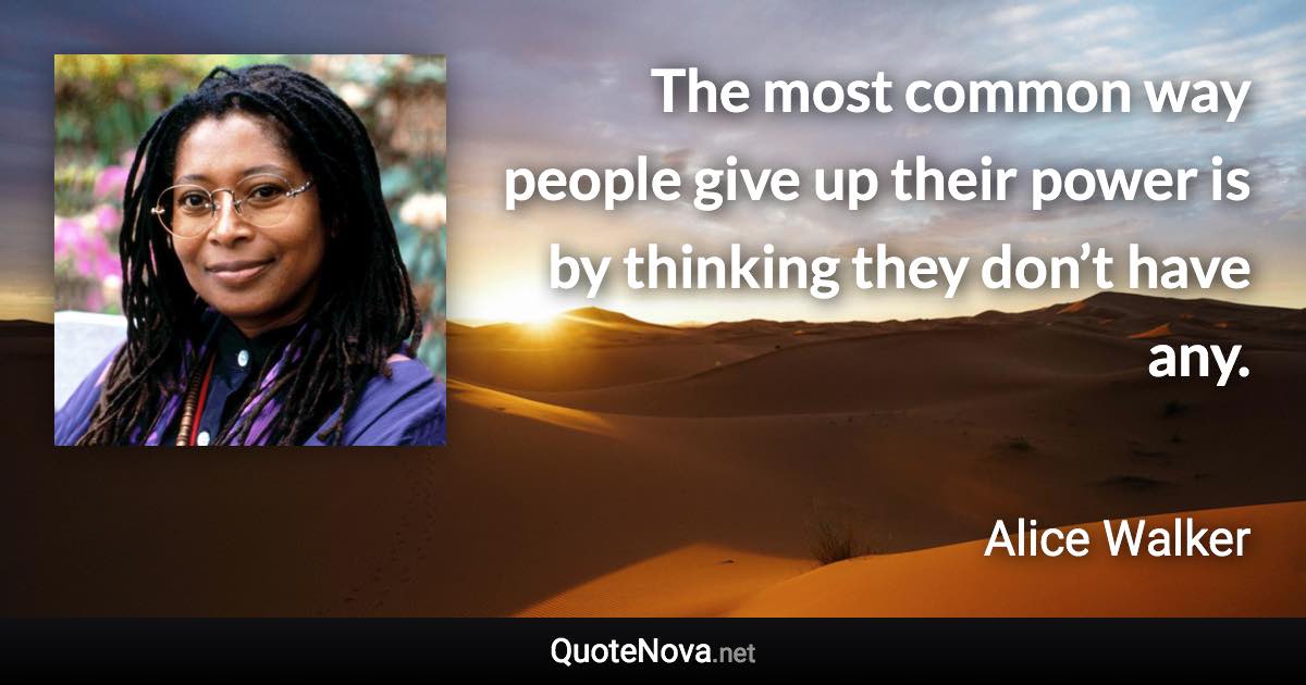 The most common way people give up their power is by thinking they don’t have any. - Alice Walker quote
