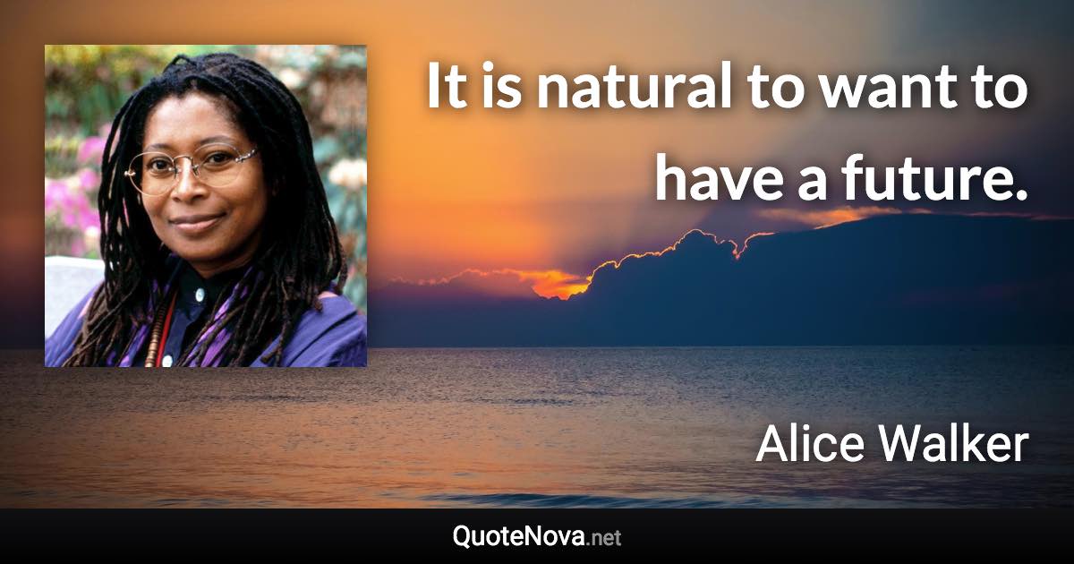 It is natural to want to have a future. - Alice Walker quote