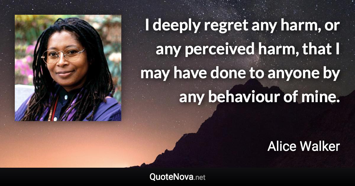 I deeply regret any harm, or any perceived harm, that I may have done to anyone by any behaviour of mine. - Alice Walker quote