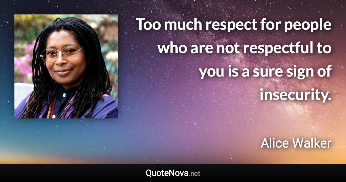 Too much respect for people who are not respectful to you is a sure sign of insecurity. - Alice Walker quote