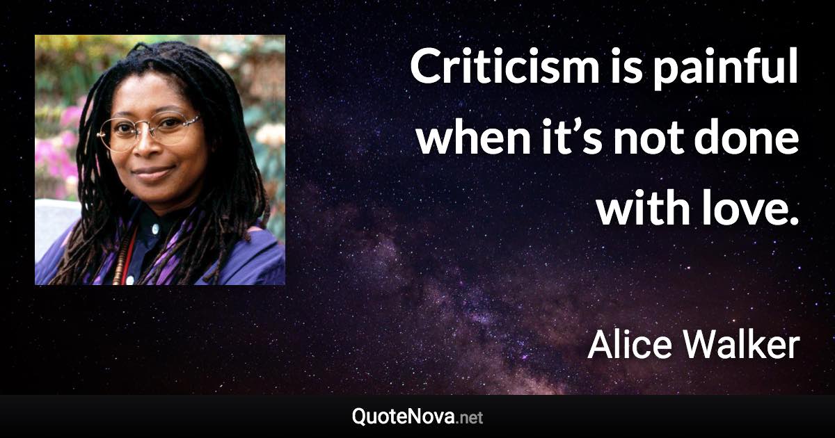 Criticism is painful when it’s not done with love. - Alice Walker quote