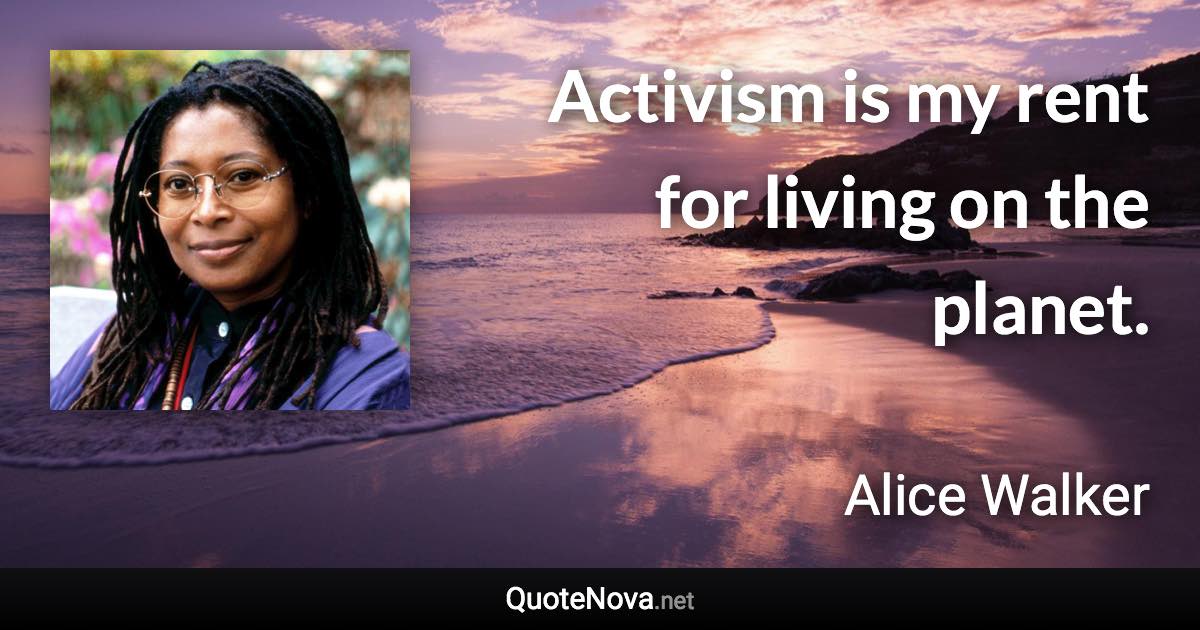 Activism is my rent for living on the planet. - Alice Walker quote
