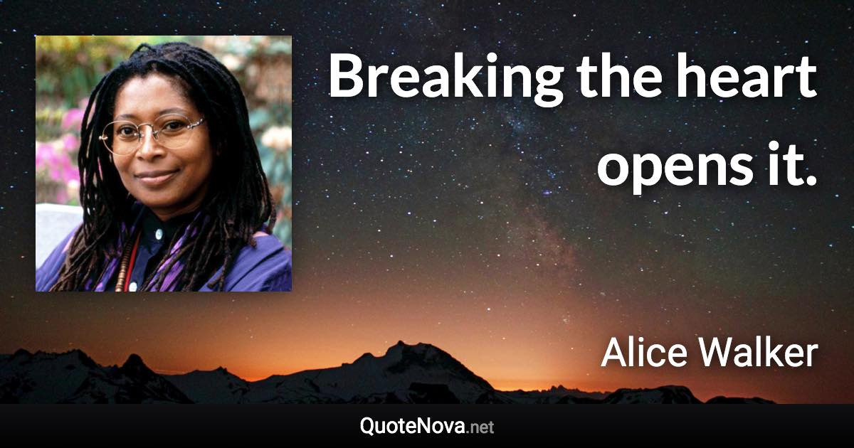 Breaking the heart opens it. - Alice Walker quote
