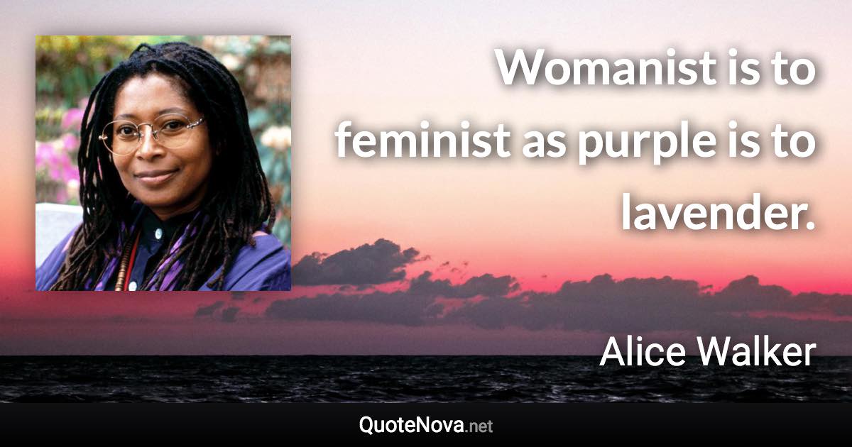 Womanist is to feminist as purple is to lavender. - Alice Walker quote