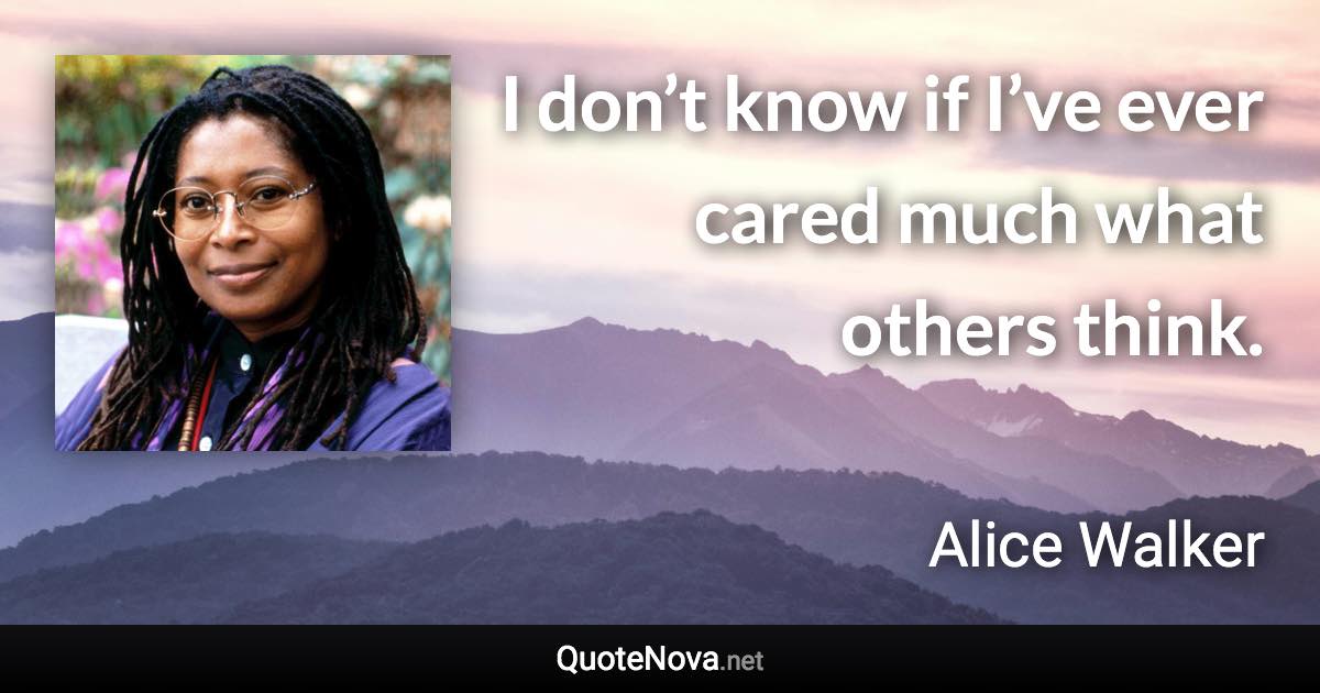 I don’t know if I’ve ever cared much what others think. - Alice Walker quote