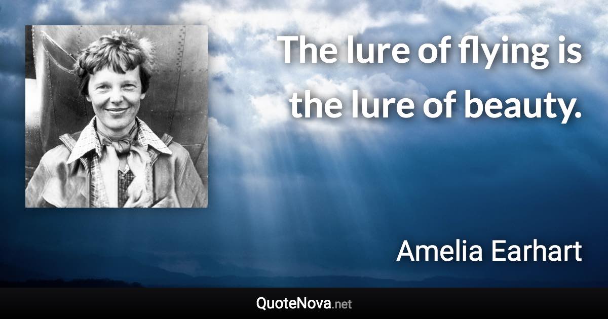 The lure of flying is the lure of beauty. - Amelia Earhart quote