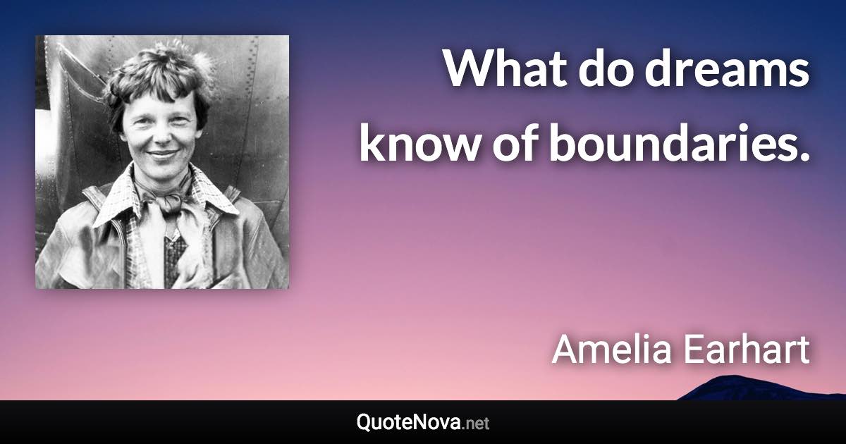 What do dreams know of boundaries. - Amelia Earhart quote