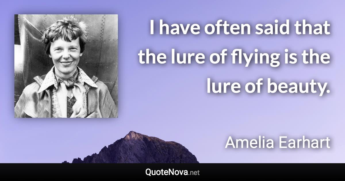 I have often said that the lure of flying is the lure of beauty. - Amelia Earhart quote