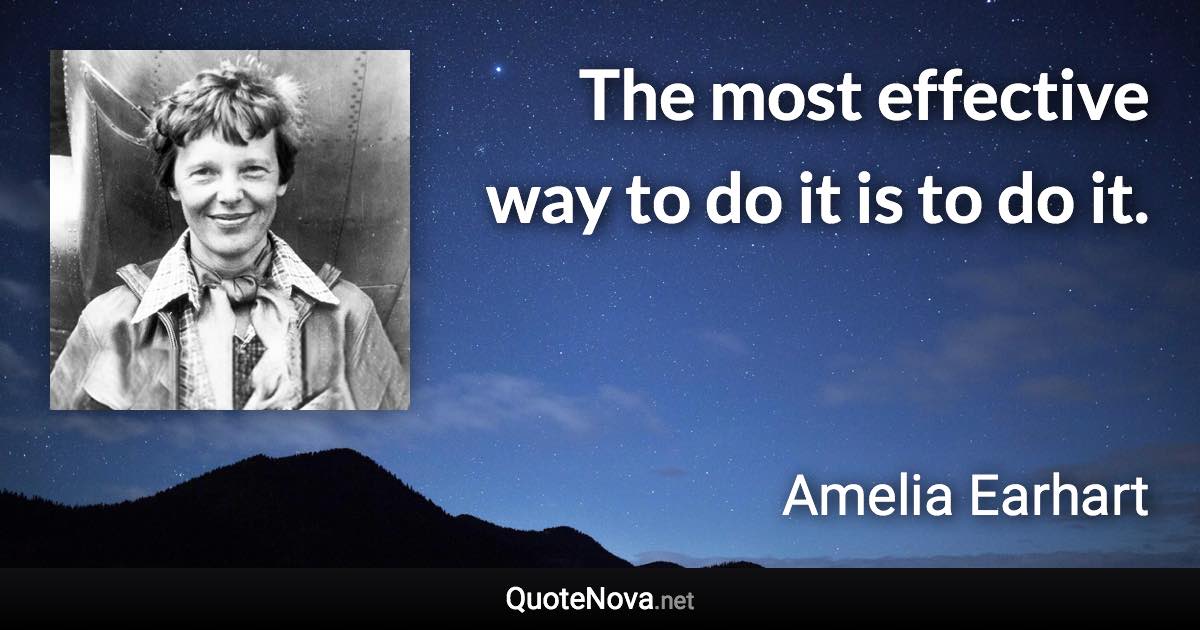 The most effective way to do it is to do it. - Amelia Earhart quote