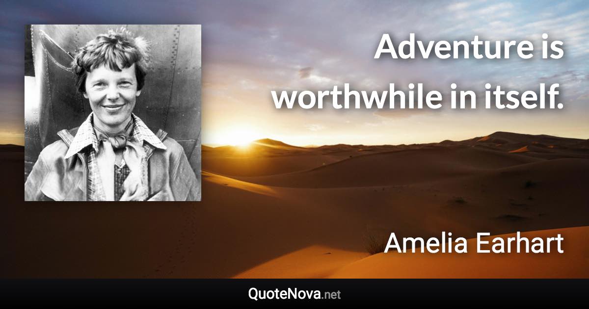 Adventure is worthwhile in itself. - Amelia Earhart quote
