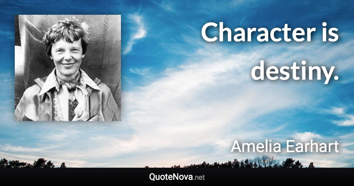 Character is destiny. - Amelia Earhart quote