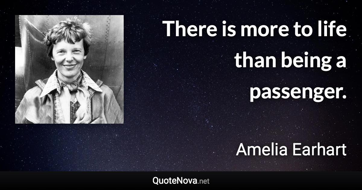 There is more to life than being a passenger. - Amelia Earhart quote