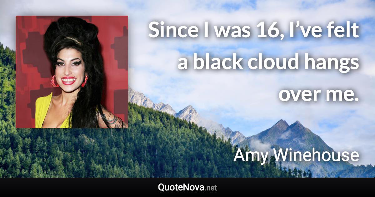 Since I was 16, I’ve felt a black cloud hangs over me. - Amy Winehouse quote