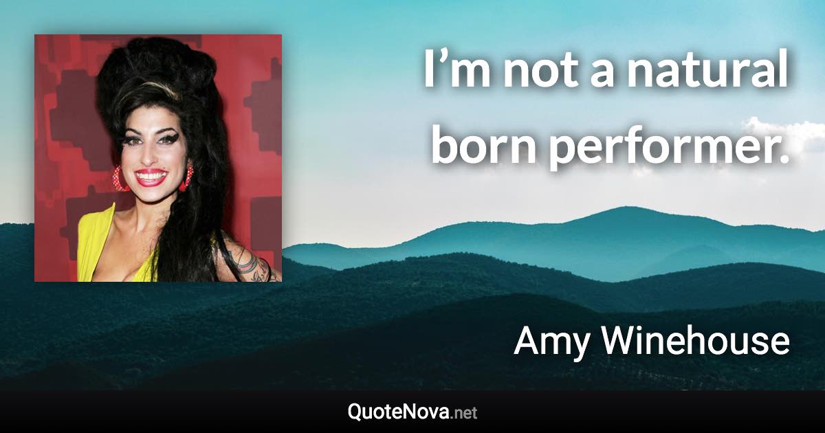 I’m not a natural born performer. - Amy Winehouse quote