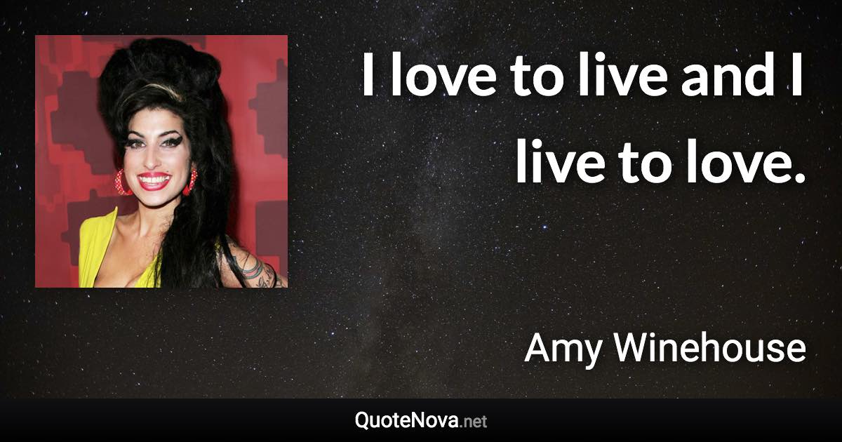 I love to live and I live to love. - Amy Winehouse quote