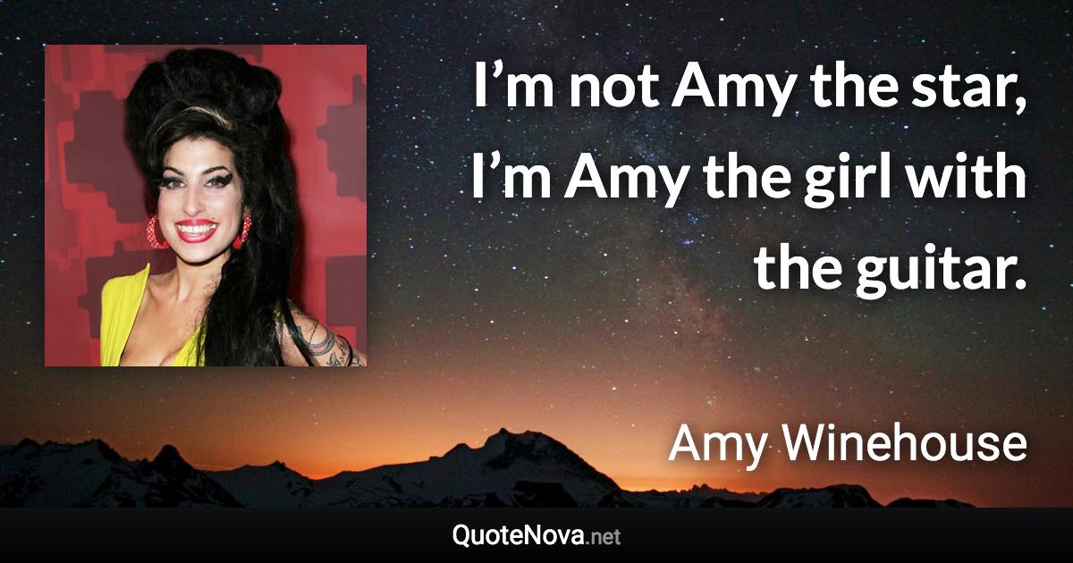 I’m not Amy the star, I’m Amy the girl with the guitar. - Amy Winehouse quote