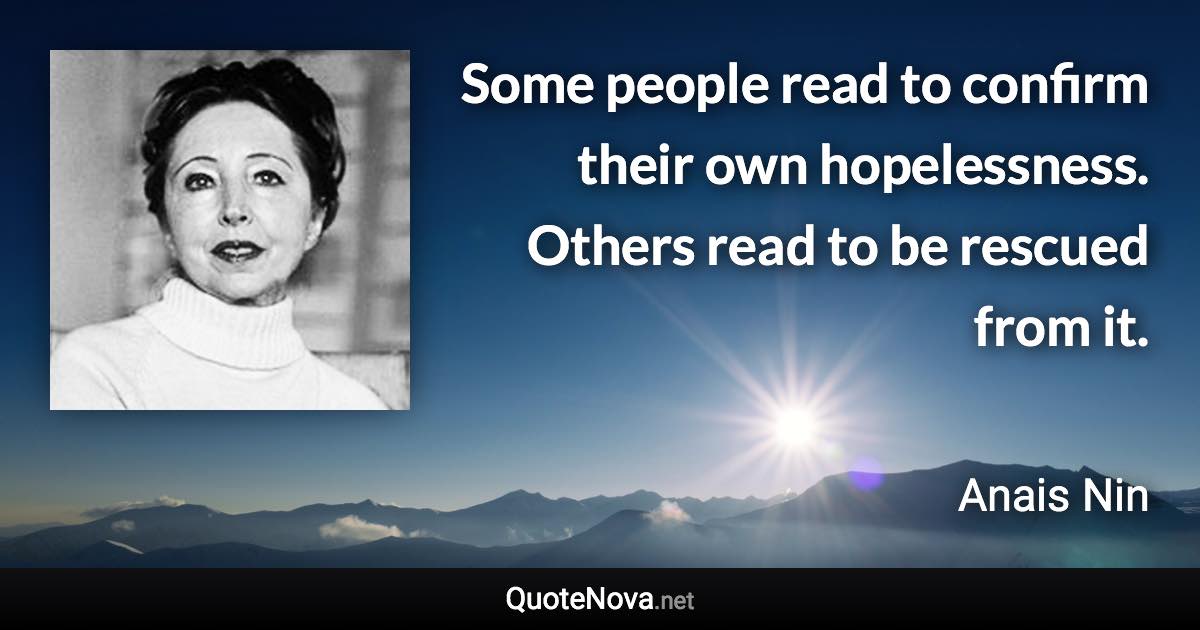 Some people read to confirm their own hopelessness. Others read to be rescued from it. - Anais Nin quote