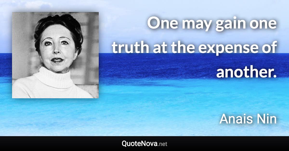 One may gain one truth at the expense of another. - Anais Nin quote