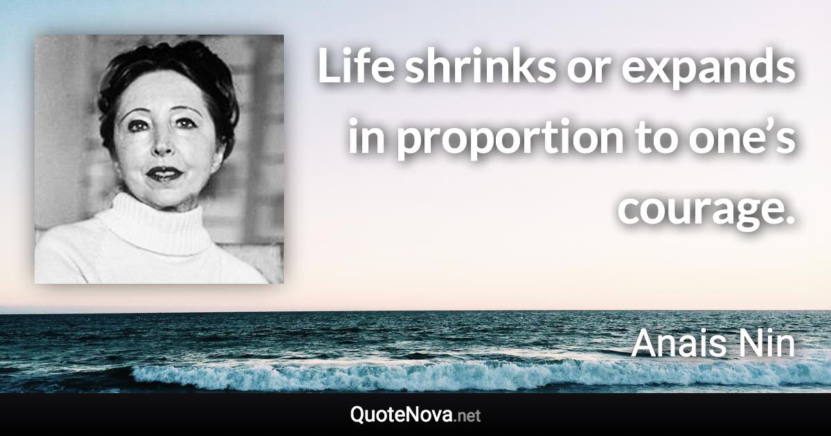 Life shrinks or expands in proportion to one’s courage. - Anais Nin quote