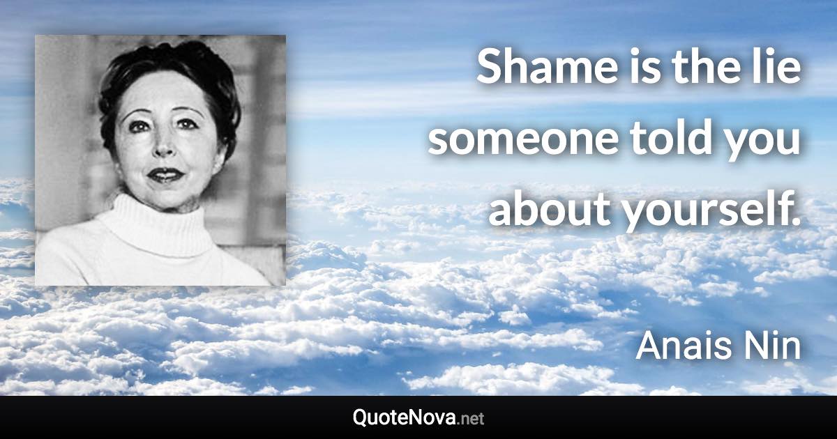 Shame is the lie someone told you about yourself. - Anais Nin quote