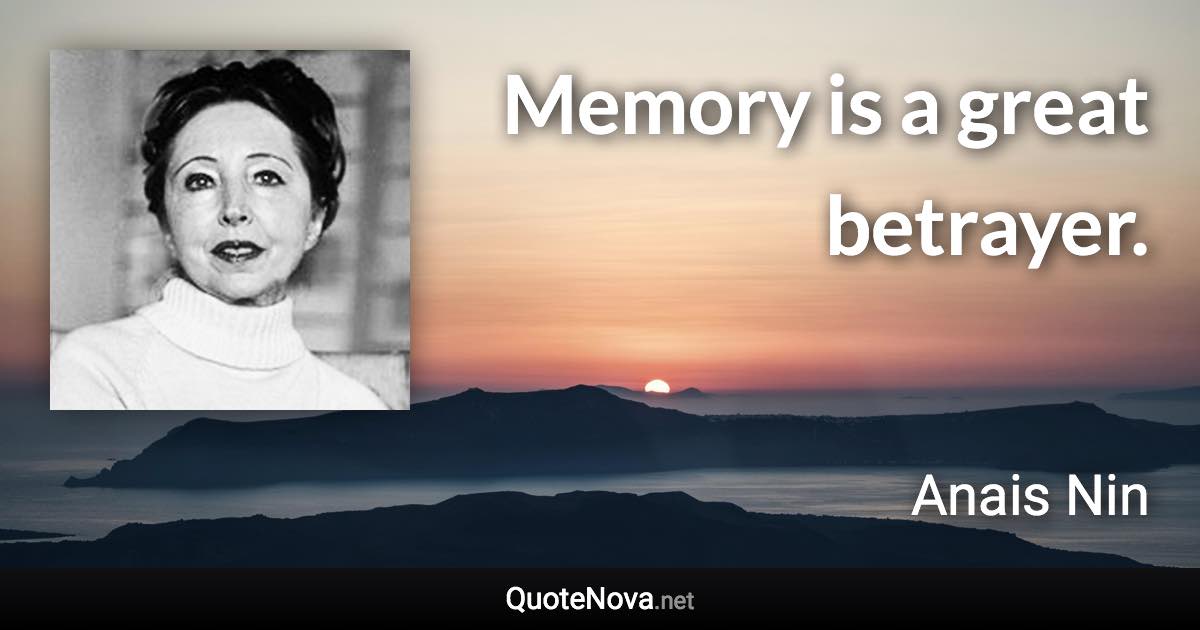 Memory is a great betrayer. - Anais Nin quote