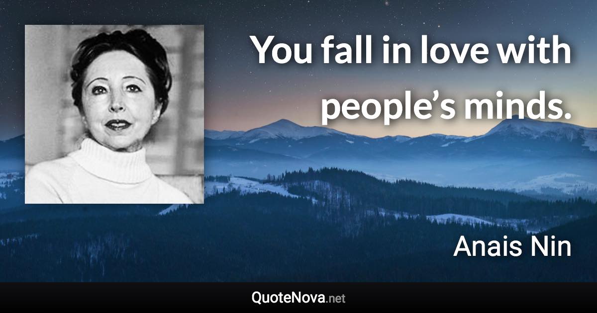 You fall in love with people’s minds. - Anais Nin quote