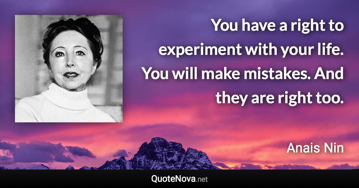You have a right to experiment with your life. You will make mistakes. And they are right too. - Anais Nin quote