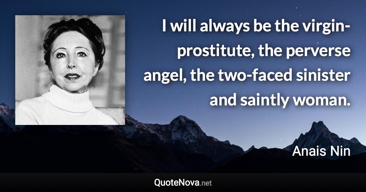 I will always be the virgin-prostitute, the perverse angel, the two-faced sinister and saintly woman. - Anais Nin quote