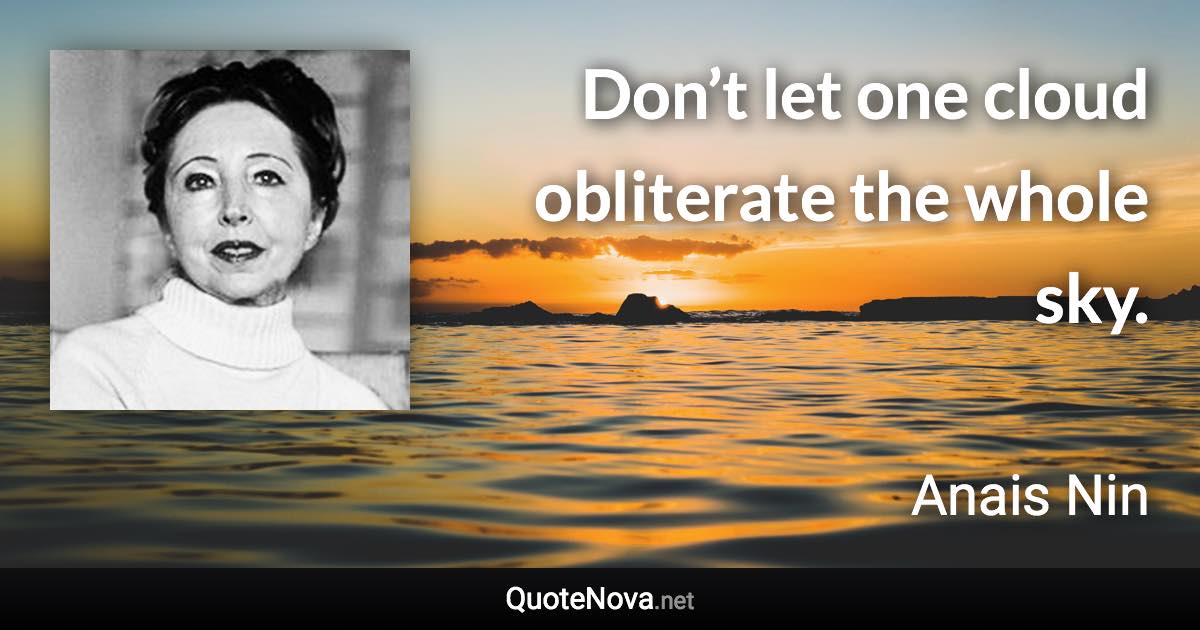 Don’t let one cloud obliterate the whole sky. - Anais Nin quote