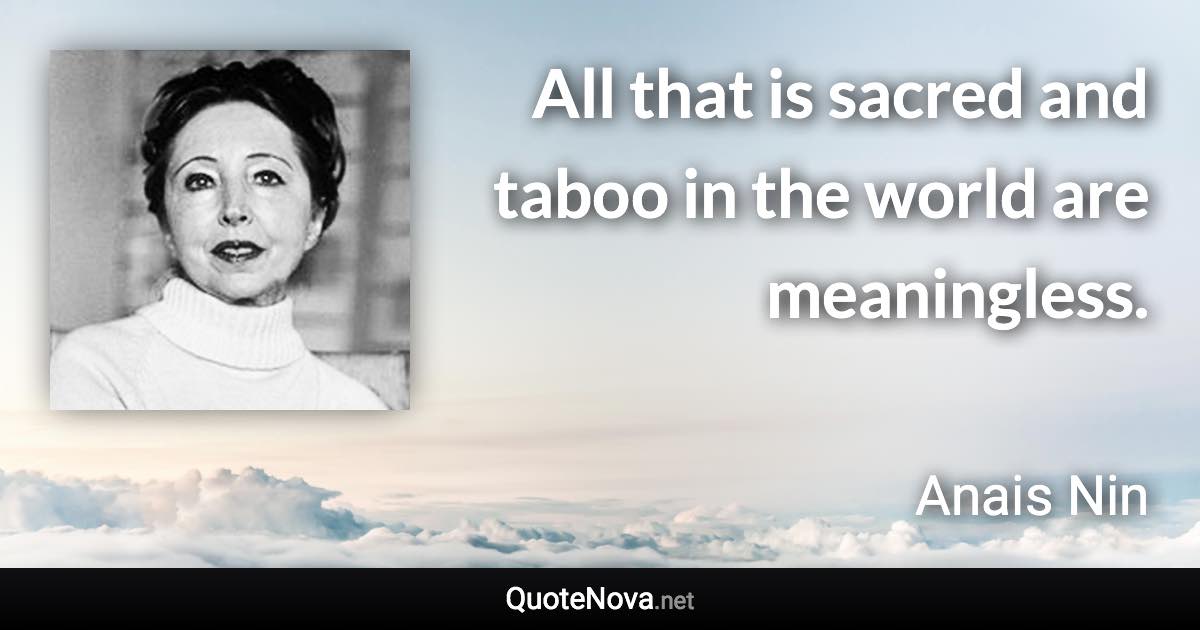 All that is sacred and taboo in the world are meaningless. - Anais Nin quote