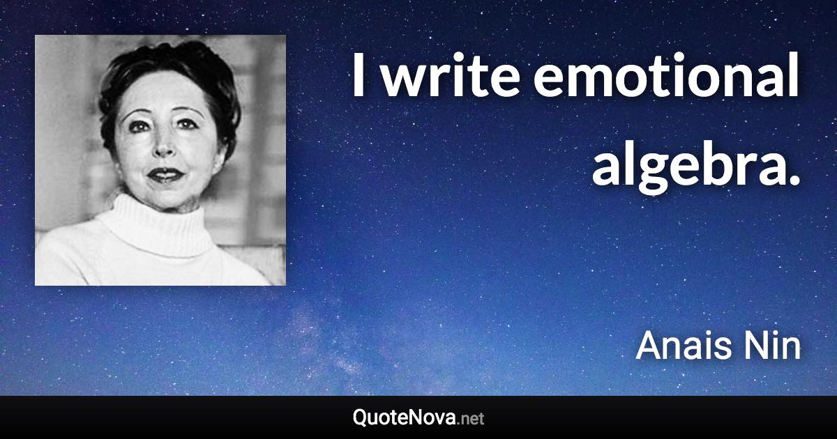 I write emotional algebra. - Anais Nin quote