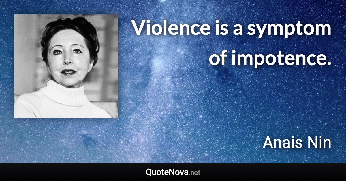 Violence is a symptom of impotence. - Anais Nin quote