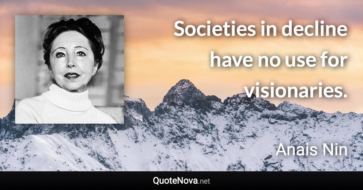 Societies in decline have no use for visionaries. - Anais Nin quote