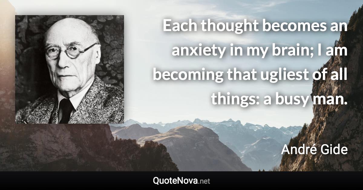 Each thought becomes an anxiety in my brain; I am becoming that ugliest of all things: a busy man. - André Gide quote