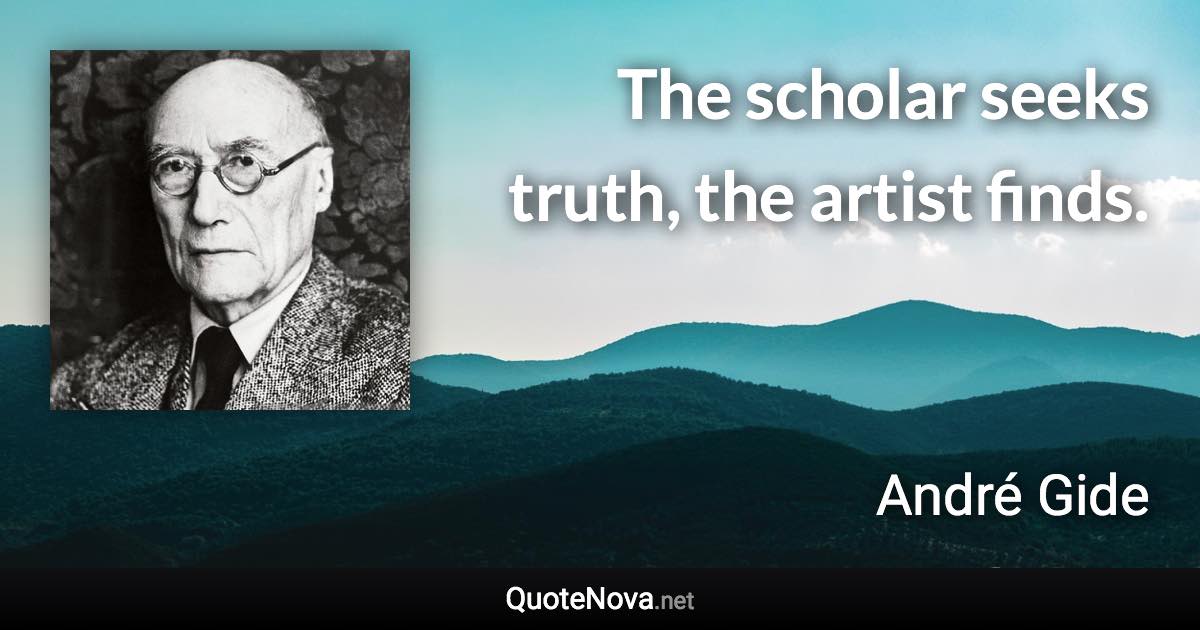 The scholar seeks truth, the artist finds. - André Gide quote