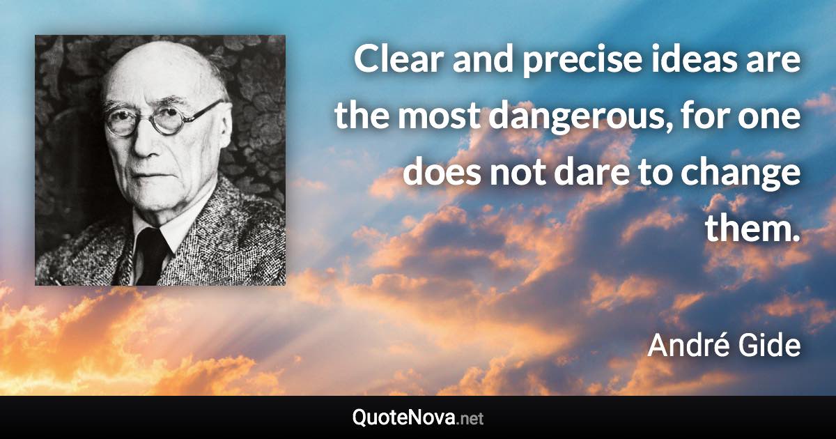 Clear and precise ideas are the most dangerous, for one does not dare to change them. - André Gide quote