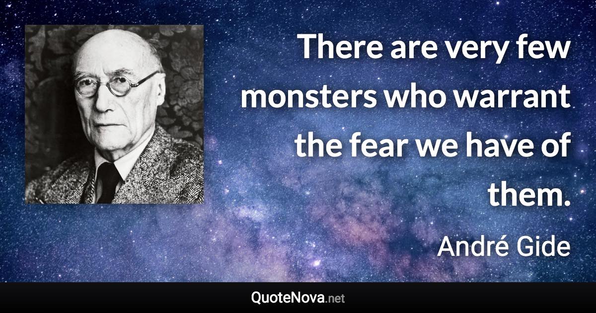 There are very few monsters who warrant the fear we have of them. - André Gide quote