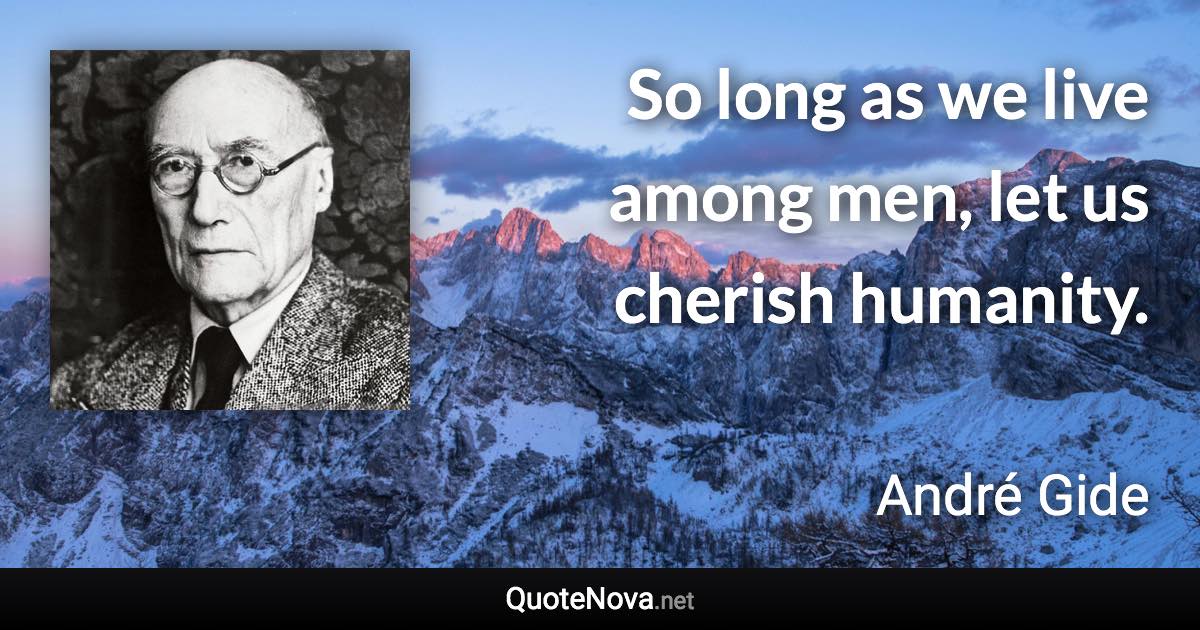 So long as we live among men, let us cherish humanity. - André Gide quote