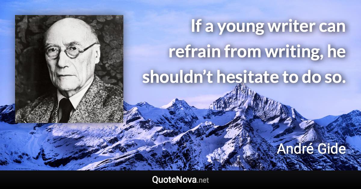 If a young writer can refrain from writing, he shouldn’t hesitate to do so. - André Gide quote